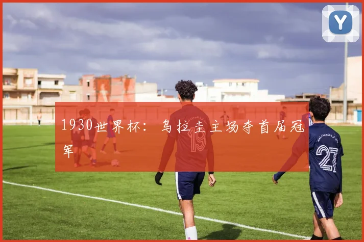 1930世界杯：乌拉圭主场夺首届冠军