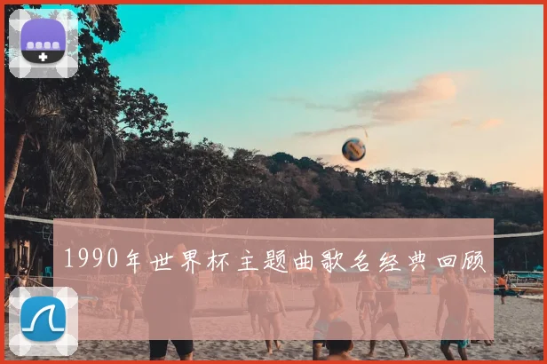 1990年世界杯主题曲歌名经典回顾