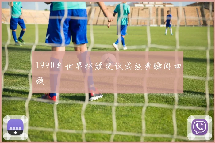 1990年世界杯颁奖仪式经典瞬间回顾