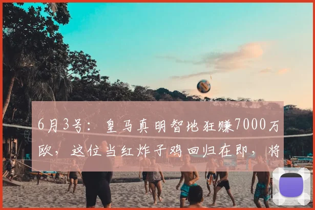 6月3号：皇马真明智地狂赚7000万欧，这位当红炸子鸡回归在即，将要创造阿根廷新历史_意甲_中场_科莫