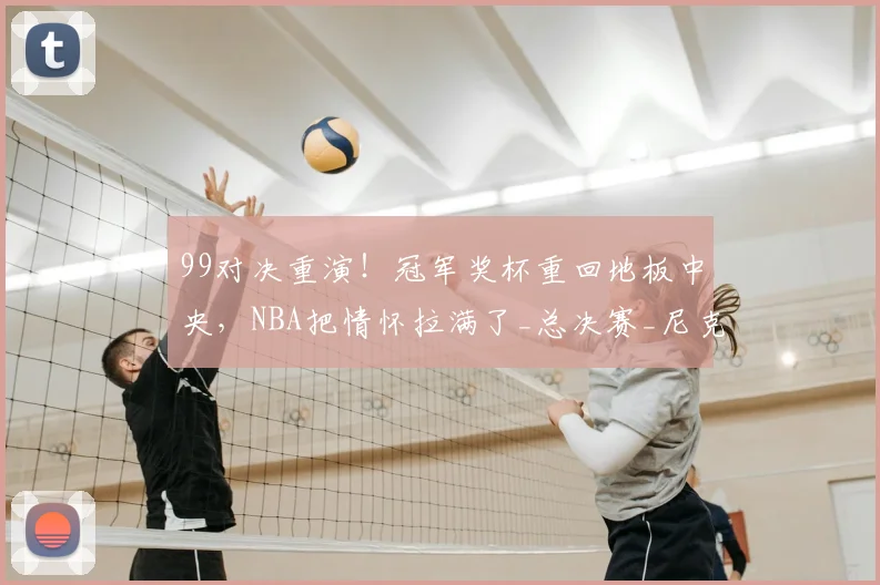 99对决重演!冠军奖杯重回地板中央,NBA把情怀拉满了_总决赛_尼克斯_1