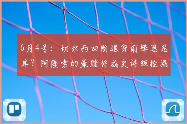 6月4号：切尔西回购退货前锋恩昆库？阿隆索的豪赌将成史诗级捡漏还是灾难接盘？_米兰体育报_球员_欧元
