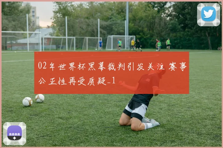 02年世界杯黑幕裁判引发关注 赛事公正性再受质疑_1