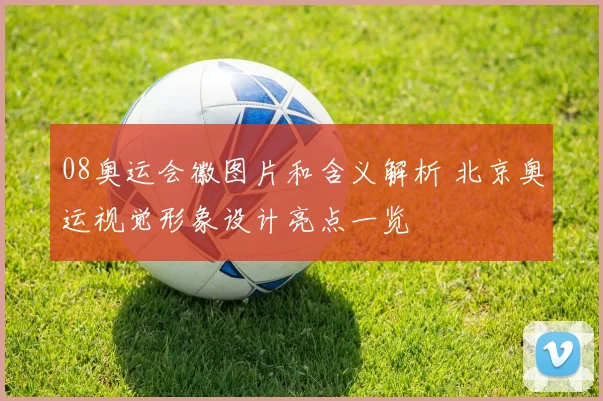 08奥运会徽图片和含义解析 北京奥运视觉形象设计亮点一览