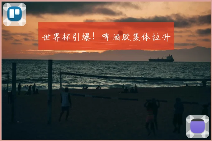 世界杯引爆!啤酒股集体拉升