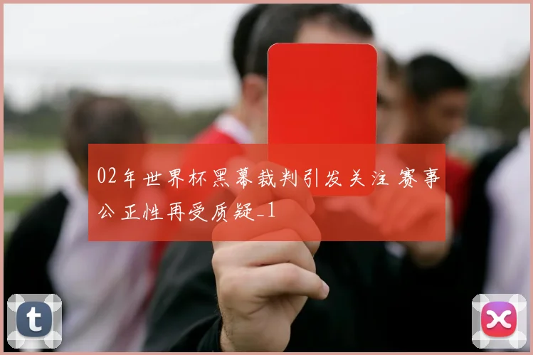 02年世界杯黑幕裁判引发关注 赛事公正性再受质疑_1