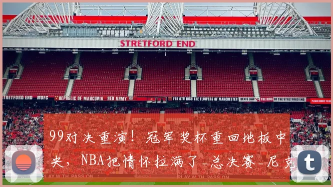 99对决重演！冠军奖杯重回地板中央，NBA把情怀拉满了_总决赛_尼克斯_1
