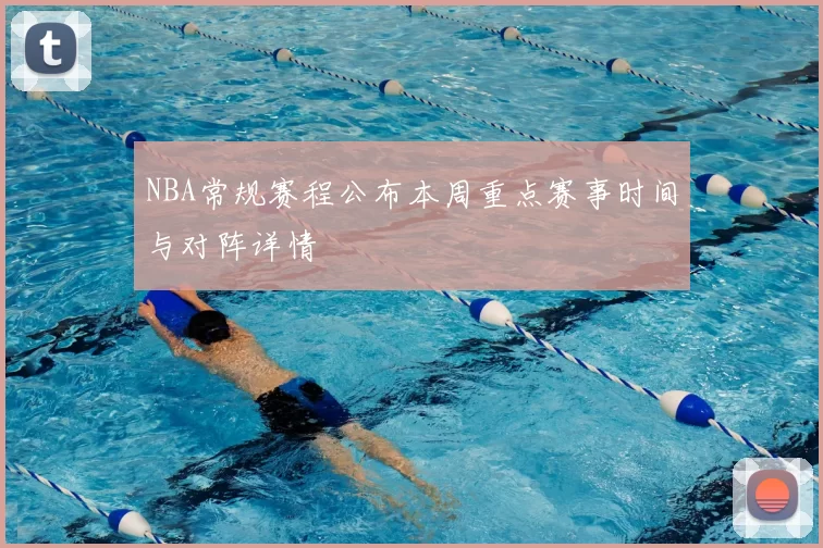 NBA常规赛程公布本周重点赛事时间与对阵详情