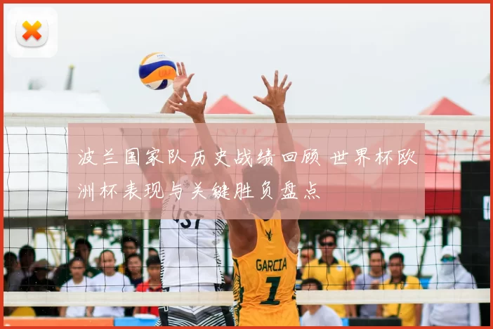 波兰国家队历史战绩回顾 世界杯欧洲杯表现与关键胜负盘点