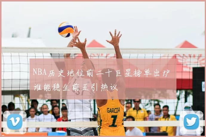 NBA历史地位前二十巨星榜单出炉 谁能稳坐前五引热议