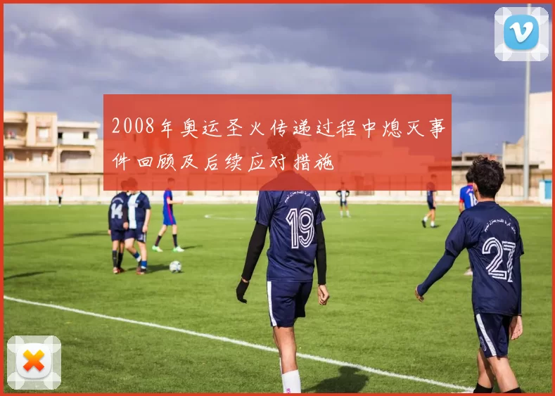 2008年奥运圣火传递过程中熄灭事件回顾及后续应对措施