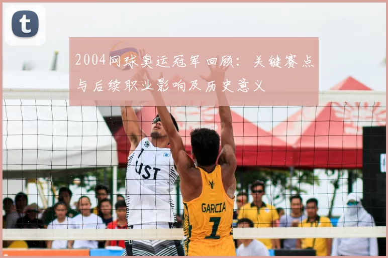 2004网球奥运冠军回顾:关键赛点与后续职业影响及历史意义
