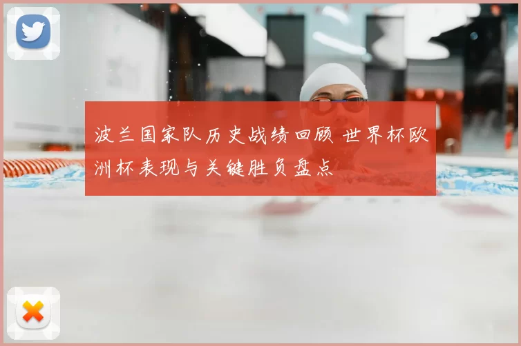 波兰国家队历史战绩回顾 世界杯欧洲杯表现与关键胜负盘点