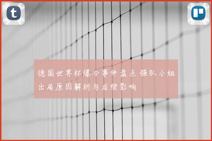 德国世界杯爆冷事件盘点 强队小组出局原因解析与后续影响