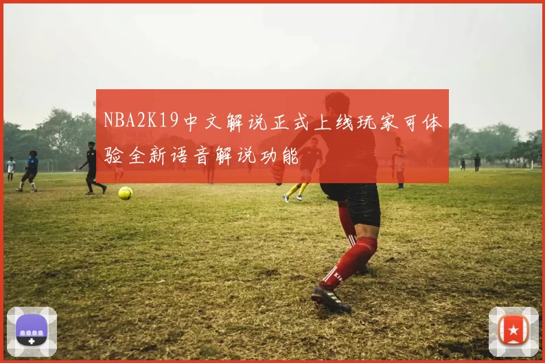 NBA2K19中文解说正式上线玩家可体验全新语音解说功能