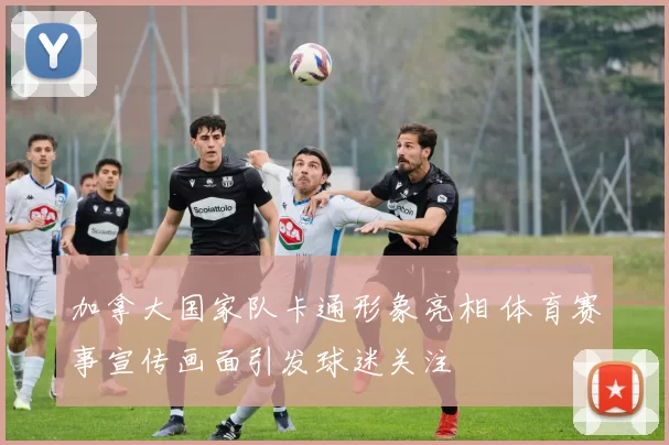 加拿大国家队卡通形象亮相 体育赛事宣传画面引发球迷关注