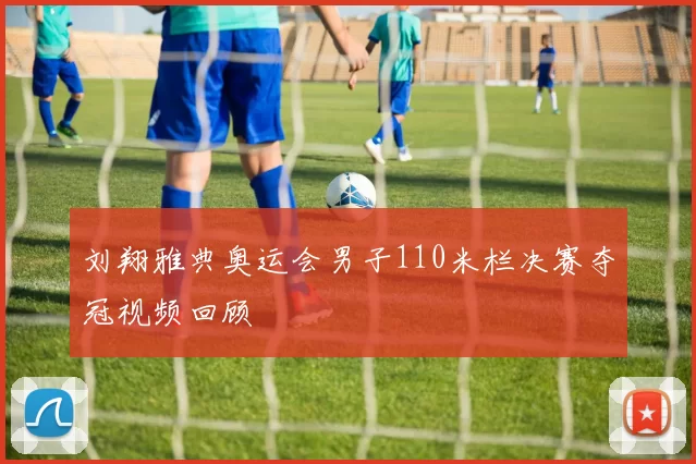 刘翔雅典奥运会男子110米栏决赛夺冠视频回顾