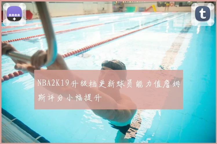 NBA2K19升级档更新球员能力值詹姆斯评分小幅提升