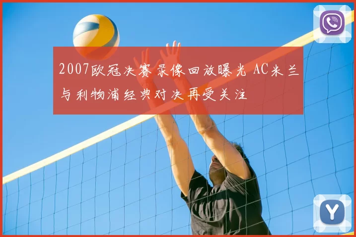 2007欧冠决赛录像回放曝光 AC米兰与利物浦经典对决再受关注