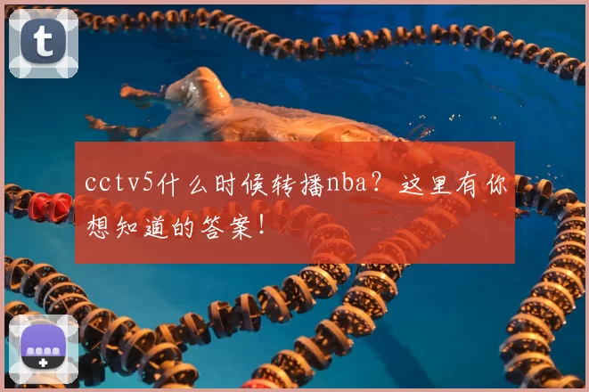 cctv5什么时候转播nba？这里有你想知道的答案！