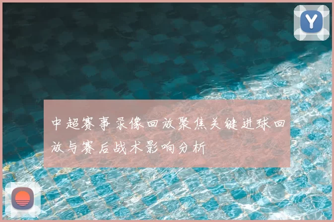 中超赛事录像回放聚焦关键进球回放与赛后战术影响分析