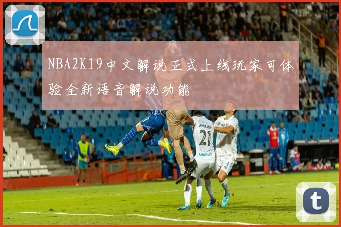 NBA2K19中文解说正式上线玩家可体验全新语音解说功能
