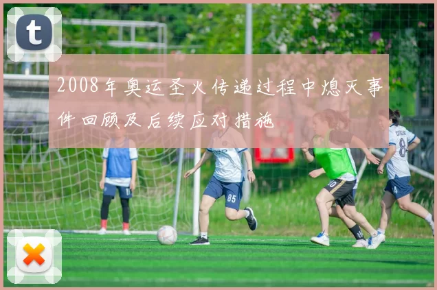 2008年奥运圣火传递过程中熄灭事件回顾及后续应对措施
