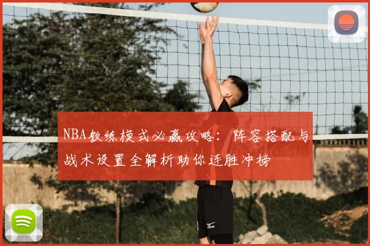 NBA教练模式必赢攻略：阵容搭配与战术设置全解析助你连胜冲榜
