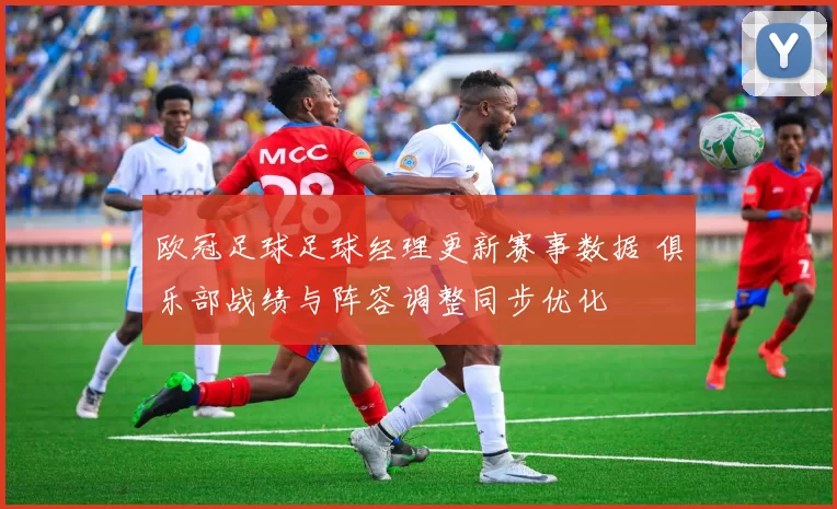 欧冠足球足球经理更新赛事数据 俱乐部战绩与阵容调整同步优化