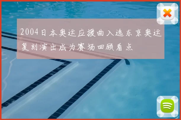 2004日本奥运应援曲入选东京奥运复刻演出成为赛场回顾看点