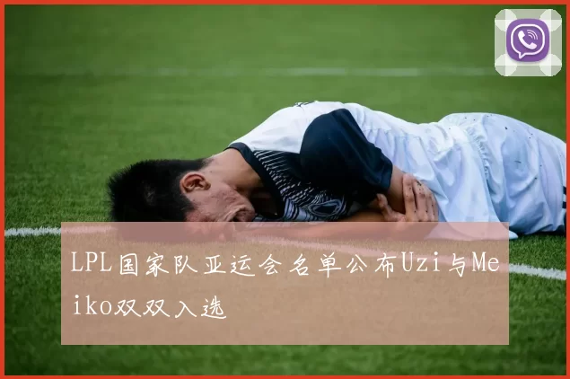 LPL国家队亚运会名单公布Uzi与Meiko双双入选
