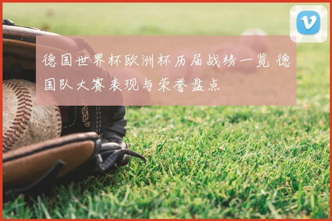 德国世界杯欧洲杯历届战绩一览 德国队大赛表现与荣誉盘点