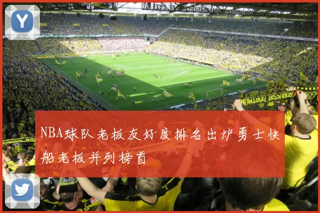 NBA球队老板友好度排名出炉勇士快船老板并列榜首