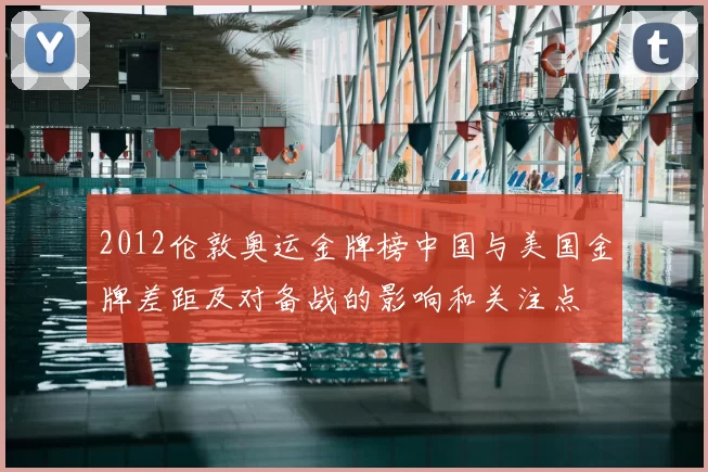 2012伦敦奥运金牌榜中国与美国金牌差距及对备战的影响和关注点
