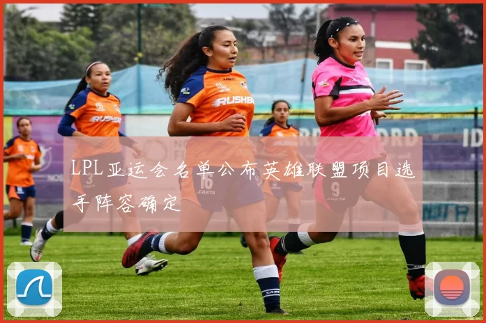 LPL亚运会名单公布英雄联盟项目选手阵容确定