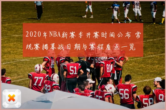 2020年NBA新赛季开赛时间公布 常规赛揭幕战日期与赛程看点一览