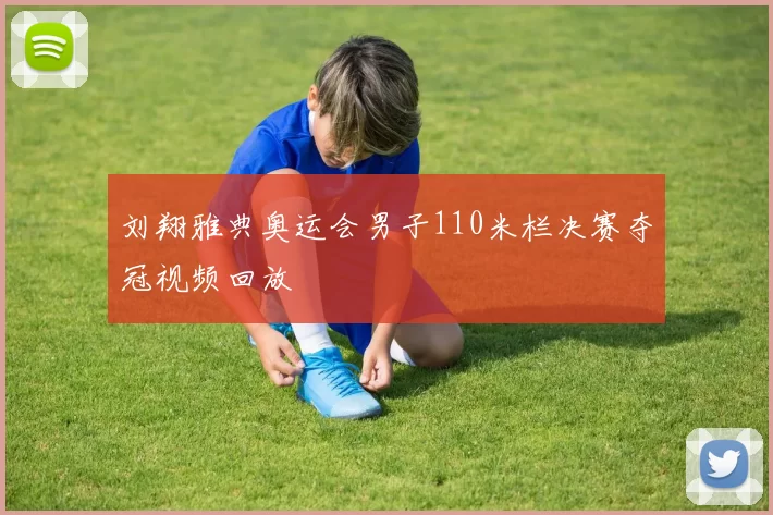 刘翔雅典奥运会男子110米栏决赛夺冠视频回放