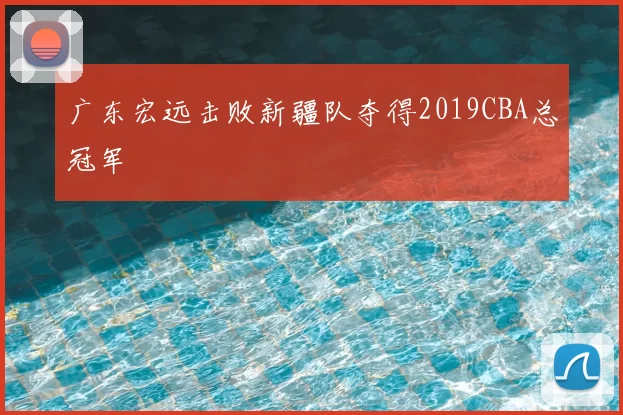 广东宏远击败新疆队夺得2019CBA总冠军