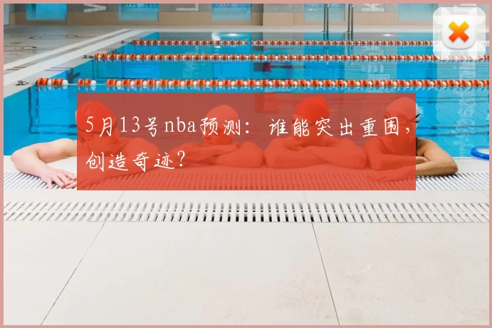 5月13号nba预测：谁能突出重围，创造奇迹？