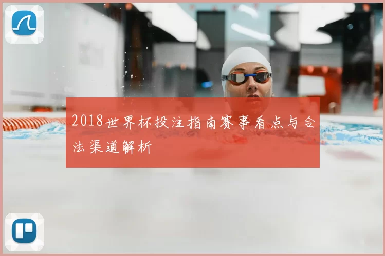2018世界杯投注指南赛事看点与合法渠道解析