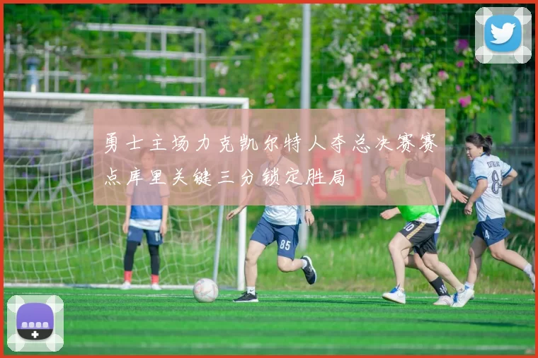 勇士主场力克凯尔特人夺总决赛赛点库里关键三分锁定胜局