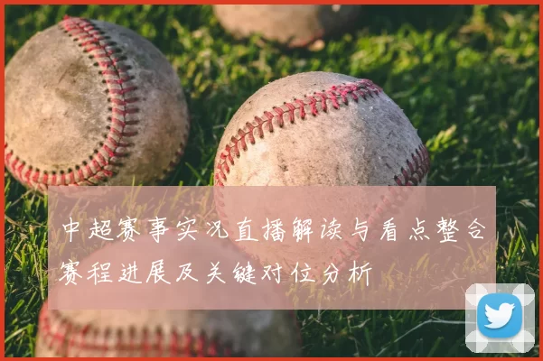 中超赛事实况直播解读与看点整合赛程进展及关键对位分析