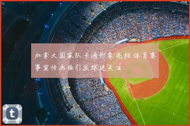 加拿大国家队卡通形象亮相 体育赛事宣传画面引发球迷关注