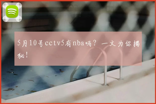 5月10号cctv5有nba吗?一文为你揭秘!