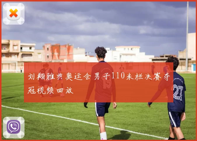 刘翔雅典奥运会男子110米栏决赛夺冠视频回放