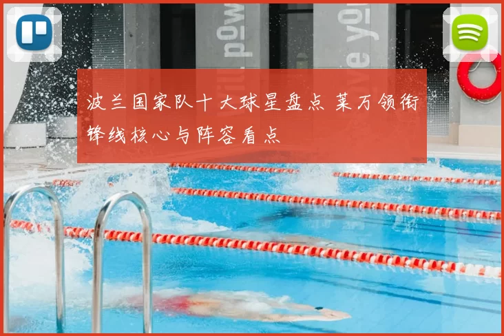 波兰国家队十大球星盘点 莱万领衔锋线核心与阵容看点