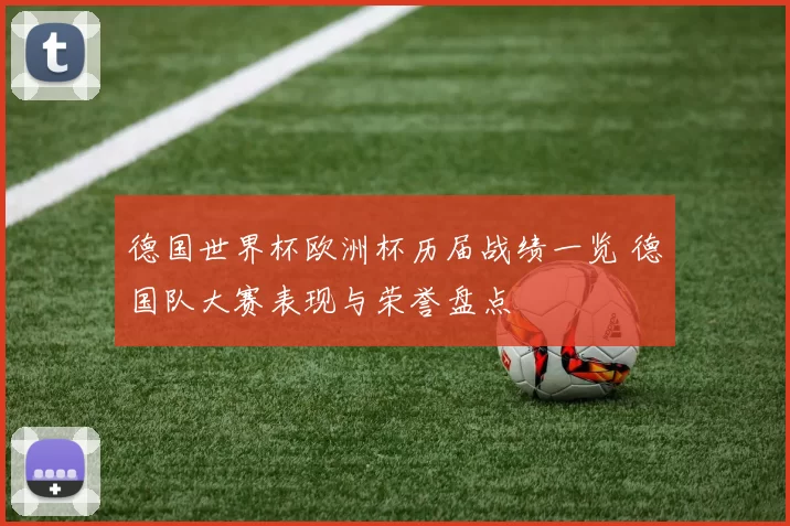 德国世界杯欧洲杯历届战绩一览 德国队大赛表现与荣誉盘点